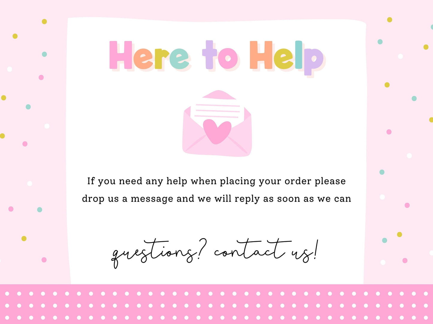 The image is a pink and white background with a message that reads "Here to Help" and an envelope with a heart. The message encourages people to drop a message if they need assistance with placing their order, and the response time is expected to be soon.