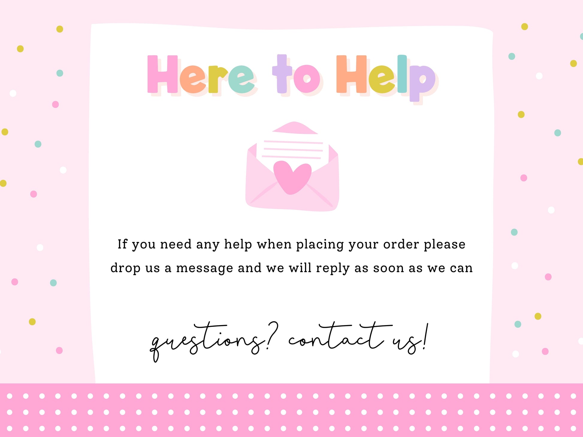 The image is a pink and white background with a message that reads "Here to Help" and an envelope with a heart. The message encourages people to drop a message if they need assistance with placing their order, and the response time is expected to be soon.