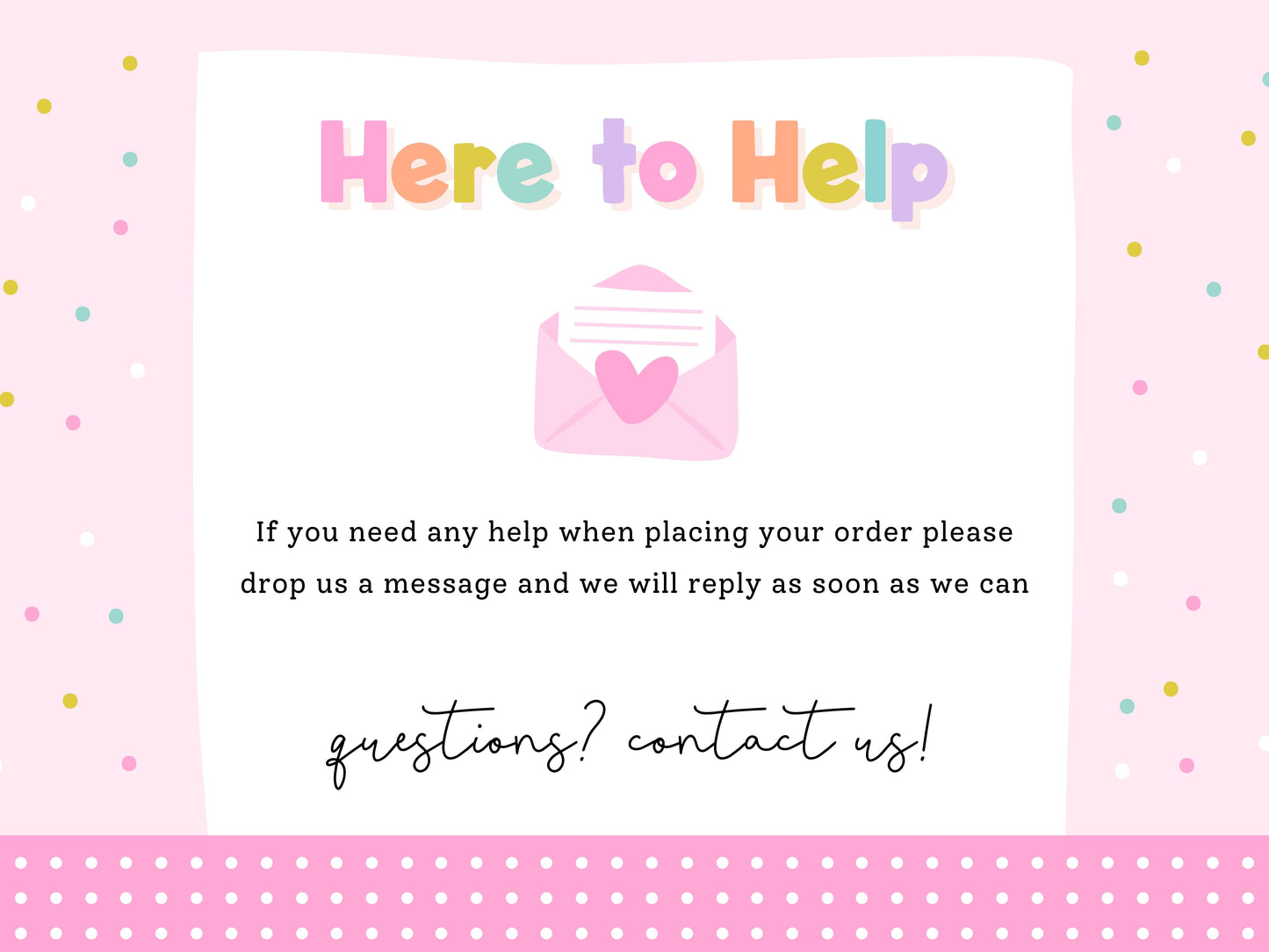 The image is a pink and white background with a message that reads "Here to Help" and an envelope with a heart. The message encourages people to drop a message if they need assistance with placing their order, and the response time is expected to be soon.